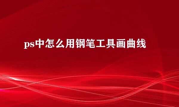 ps中怎么用钢笔工具画曲线