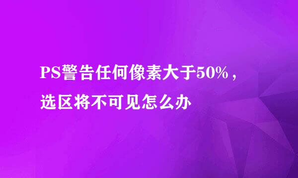 PS警告任何像素大于50%，选区将不可见怎么办