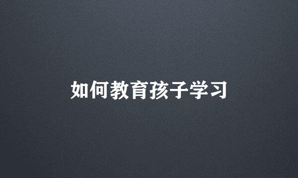 如何教育孩子学习