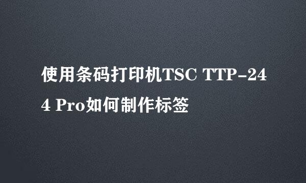 使用条码打印机TSC TTP-244 Pro如何制作标签