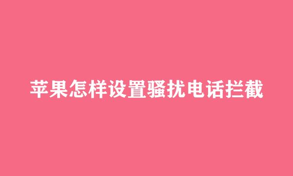 苹果怎样设置骚扰电话拦截