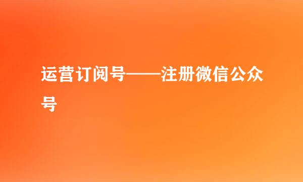 运营订阅号——注册微信公众号
