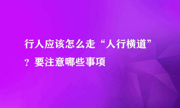 行人应该怎么走“人行横道”？要注意哪些事项