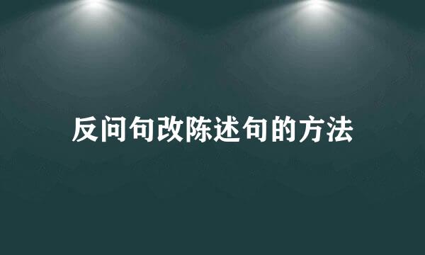 反问句改陈述句的方法