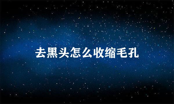 去黑头怎么收缩毛孔