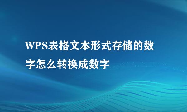 WPS表格文本形式存储的数字怎么转换成数字