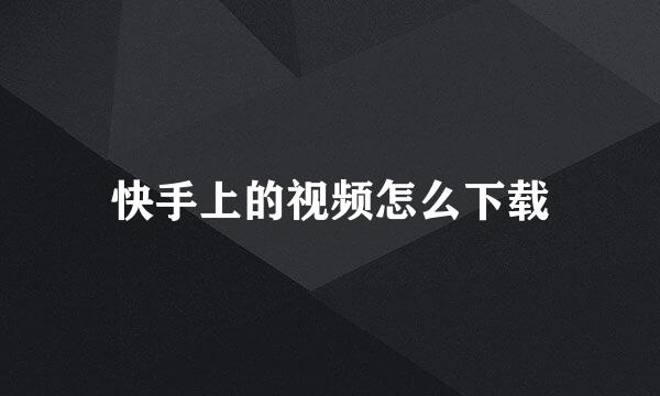 快手上的视频怎么下载