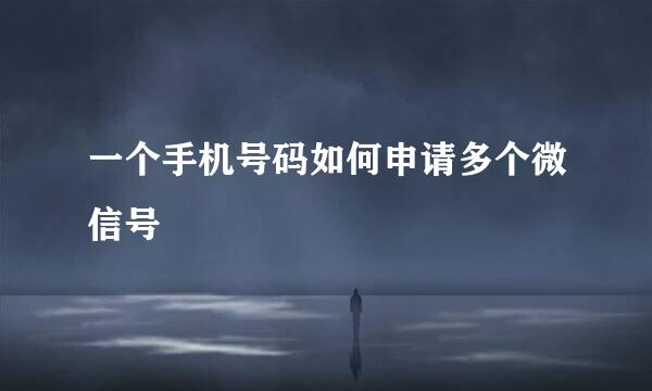 一个手机号码如何申请多个微信号