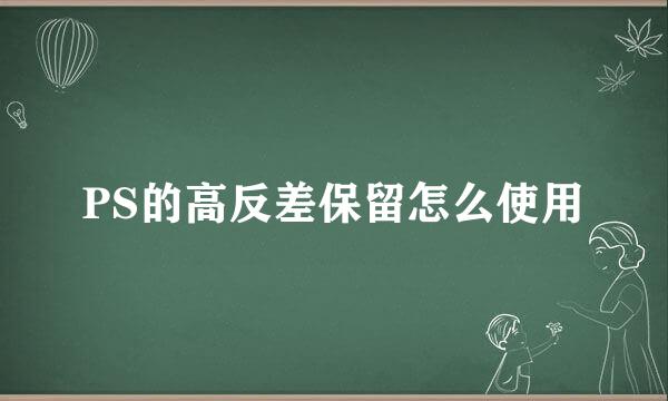 PS的高反差保留怎么使用