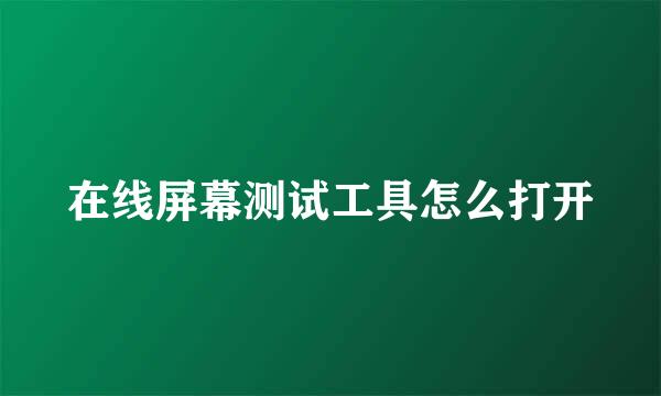 在线屏幕测试工具怎么打开