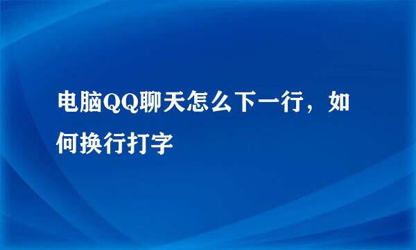 电脑QQ聊天怎么下一行，如何换行打字