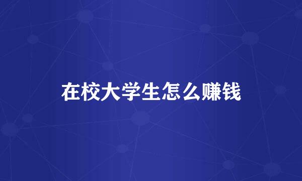 在校大学生怎么赚钱