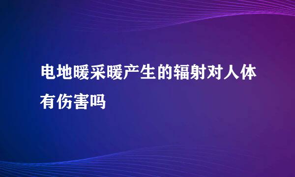 电地暖采暖产生的辐射对人体有伤害吗