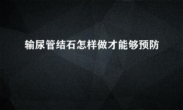 输尿管结石怎样做才能够预防