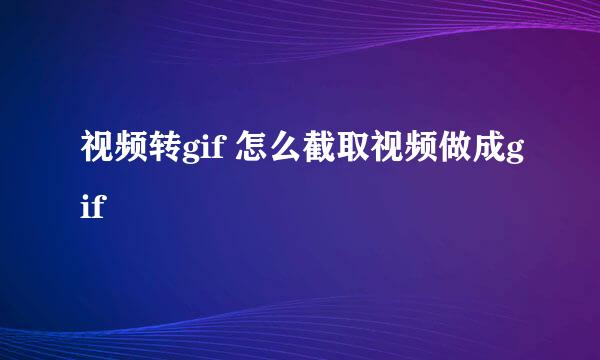 视频转gif 怎么截取视频做成gif