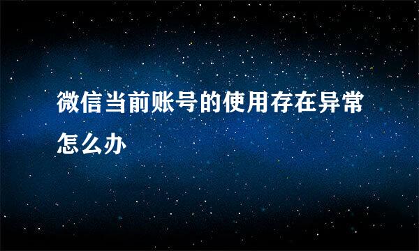 微信当前账号的使用存在异常怎么办