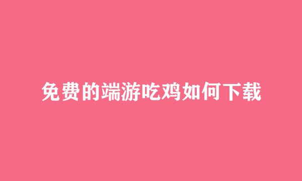 免费的端游吃鸡如何下载