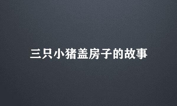 三只小猪盖房子的故事