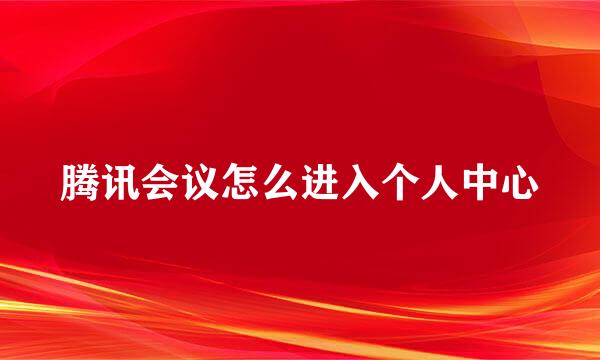 腾讯会议怎么进入个人中心