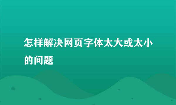 怎样解决网页字体太大或太小的问题