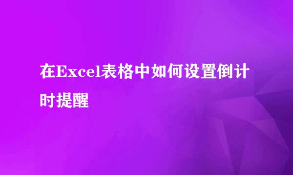 在Excel表格中如何设置倒计时提醒