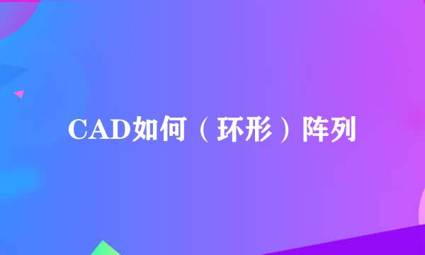CAD如何（环形）阵列