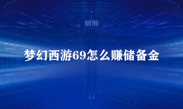 梦幻西游69怎么赚储备金