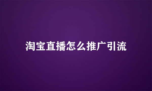 淘宝直播怎么推广引流