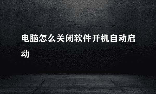 电脑怎么关闭软件开机自动启动