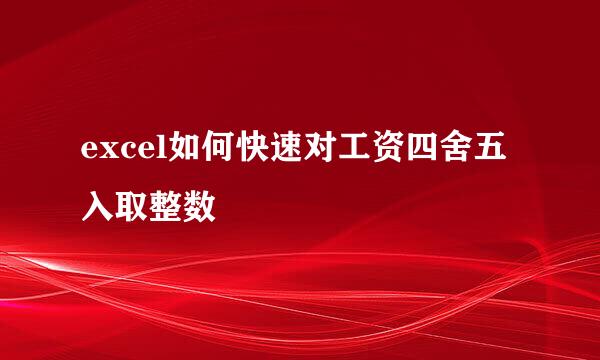 excel如何快速对工资四舍五入取整数