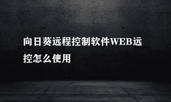 向日葵远程控制软件WEB远控怎么使用