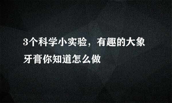 3个科学小实验，有趣的大象牙膏你知道怎么做