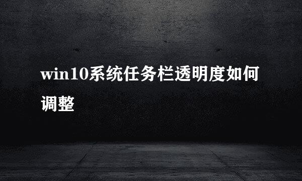 win10系统任务栏透明度如何调整