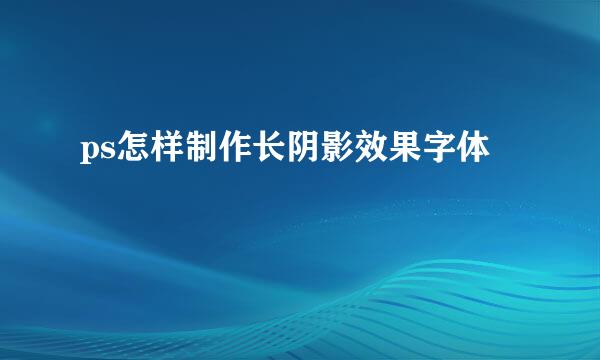 ps怎样制作长阴影效果字体