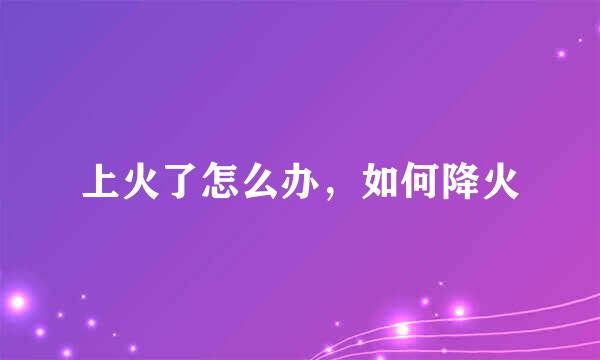 上火了怎么办，如何降火