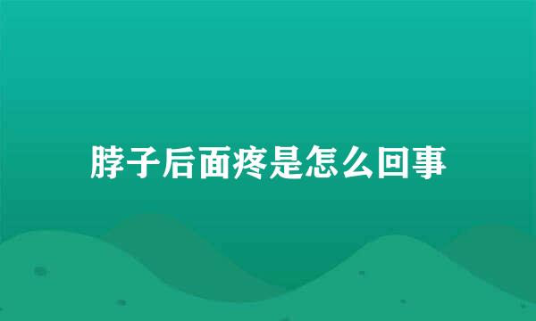 脖子后面疼是怎么回事