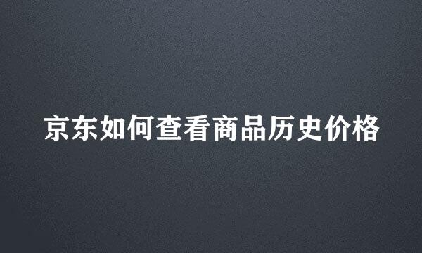 京东如何查看商品历史价格