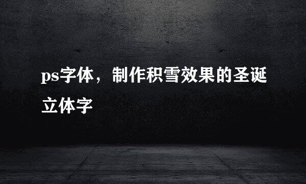 ps字体，制作积雪效果的圣诞立体字