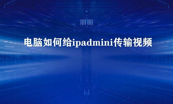 电脑如何给ipadmini传输视频