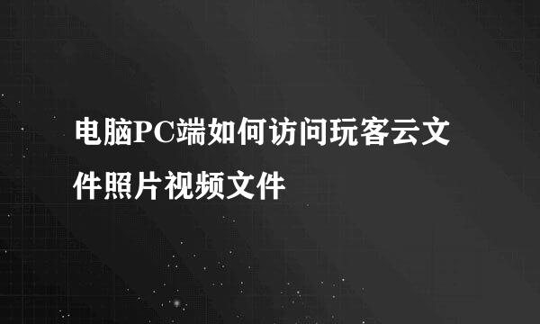 电脑PC端如何访问玩客云文件照片视频文件