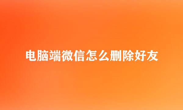 电脑端微信怎么删除好友