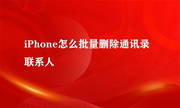 iPhone怎么批量删除通讯录联系人