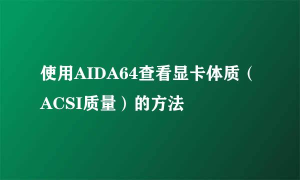 使用AIDA64查看显卡体质（ACSI质量）的方法