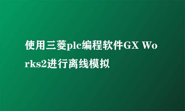 使用三菱plc编程软件GX Works2进行离线模拟