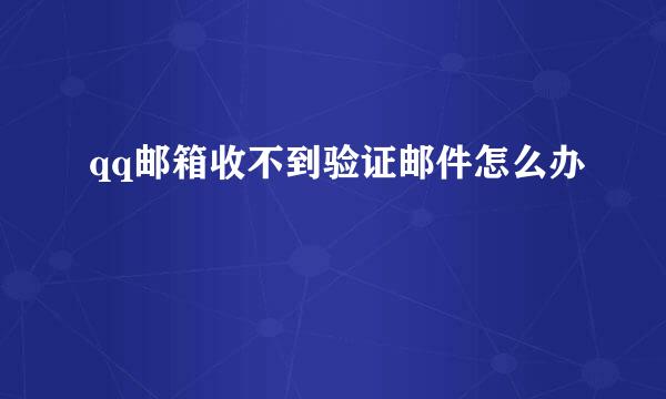 qq邮箱收不到验证邮件怎么办