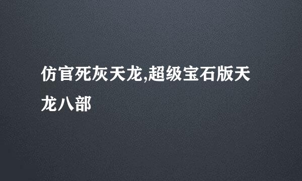 仿官死灰天龙,超级宝石版天龙八部