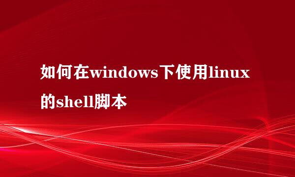 如何在windows下使用linux的shell脚本