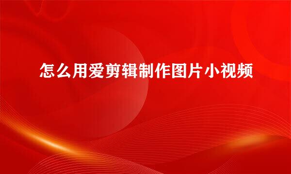 怎么用爱剪辑制作图片小视频
