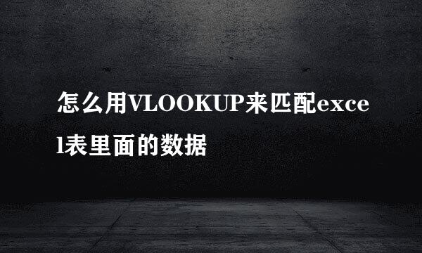怎么用VLOOKUP来匹配excel表里面的数据