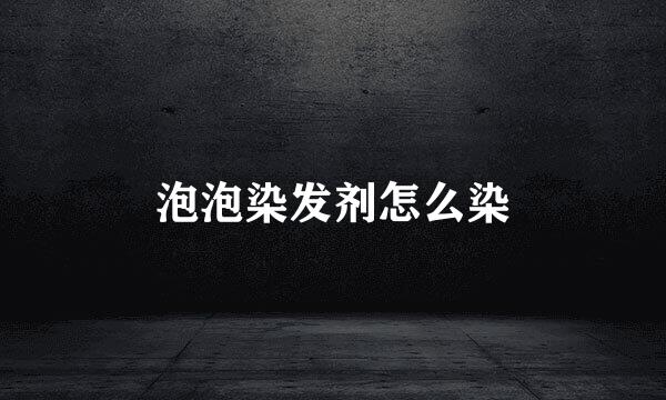 泡泡染发剂怎么染